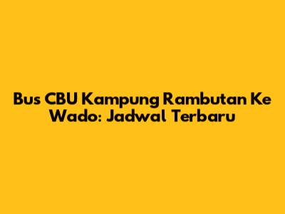 Bus CBU Kampung Rambutan Ke Wado: Jadwal Terbaru