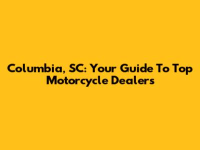 Columbia, SC: Your Guide To Top Motorcycle Dealers