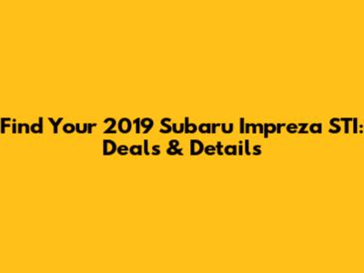 Find Your 2019 Subaru Impreza STI: Deals & Details