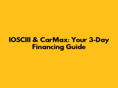 IOSCIII & CarMax: Your 3-Day Financing Guide
