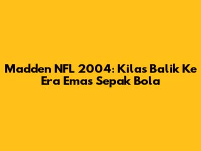 Madden NFL 2004: Kilas Balik Ke Era Emas Sepak Bola