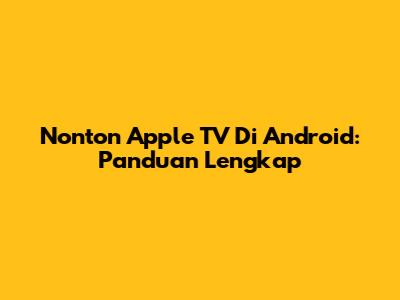 Nonton Apple TV Di Android: Panduan Lengkap