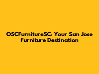 OSCFurnitureSC: Your San Jose Furniture Destination