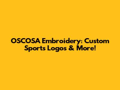 OSCOSA Embroidery: Custom Sports Logos & More!