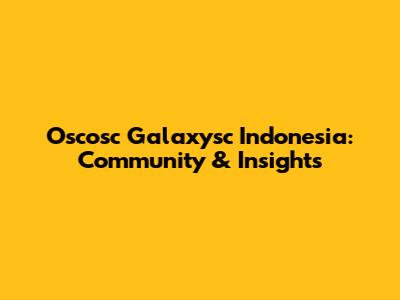 Oscosc Galaxysc Indonesia: Community & Insights