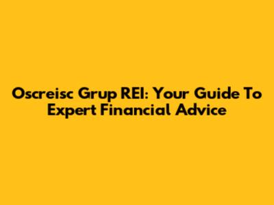Oscreisc Grup REI: Your Guide To Expert Financial Advice
