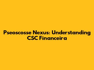 Pseoscosse Nexus: Understanding CSC Financeira