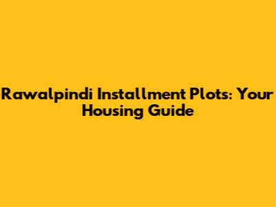 Rawalpindi Installment Plots: Your Housing Guide