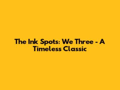 The Ink Spots: We Three - A Timeless Classic