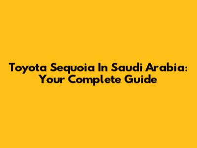 Toyota Sequoia In Saudi Arabia: Your Complete Guide