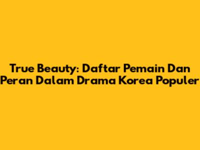 True Beauty: Daftar Pemain Dan Peran Dalam Drama Korea Populer